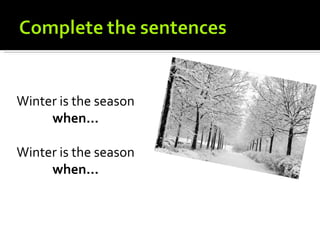 Winter is the season
     when…

Winter is the season
     when…
 