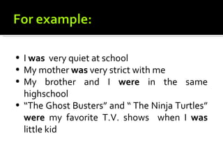 • I was very quiet at school
• My mother was very strict with me
• My brother and I were in the same
  highschool
• “The Ghost Busters” and “ The Ninja Turtles”
  were my favorite T.V. shows when I was
  little kid
 