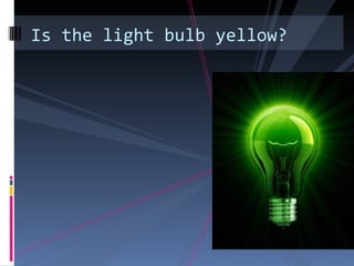 Is the light bulb yellow?
 
