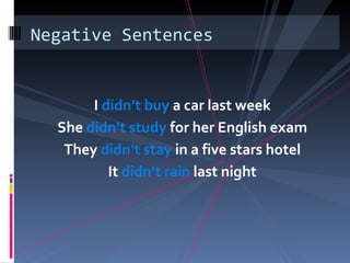 Negative Sentences


       I didn’t buy a car last week
  She didn’t study for her English exam
   They didn’t stay in a five stars hotel
          It didn’t rain last night
 
