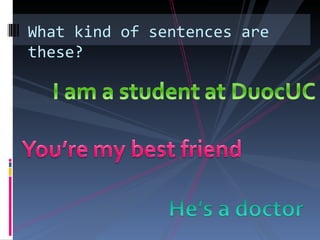 What kind of sentences are
these?
 