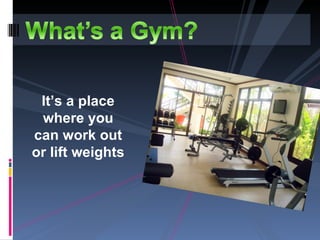 It’s a place
 where you
can work out
or lift weights
 