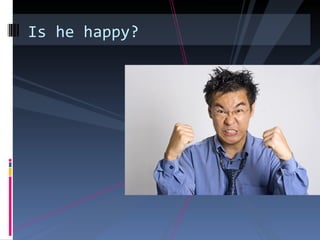 Is he happy?
 