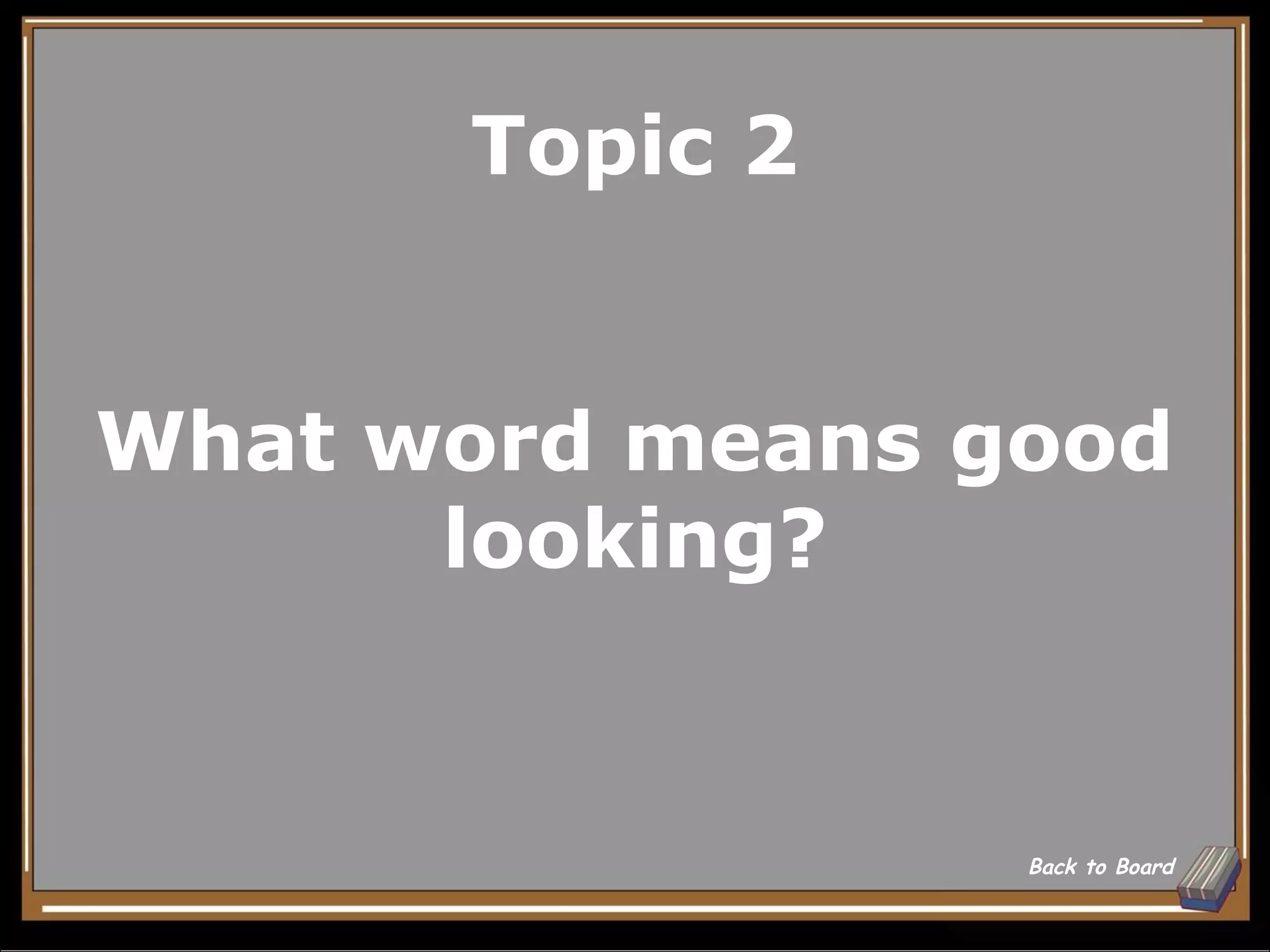 Topic 2


What word means good
      looking?


                 Back to Board
 