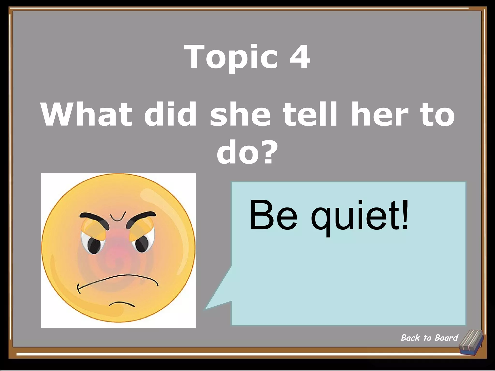 Topic 4
What did she tell her to
         do?

            Be quiet!

                    Back to Board
 