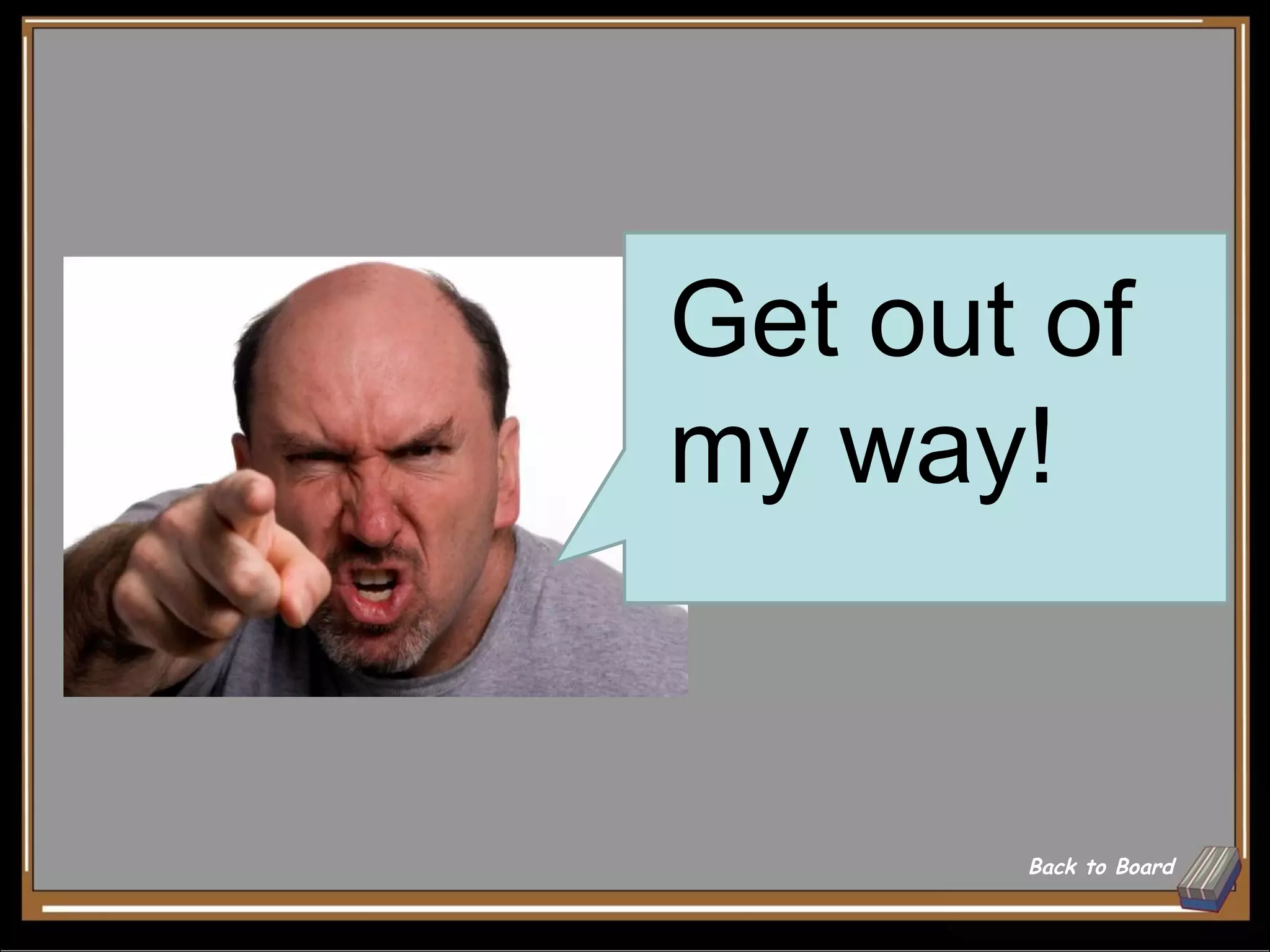 Get out of
my way!


       Back to Board
 