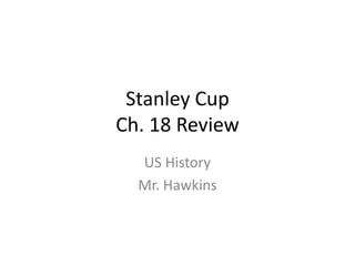 Stanley Cup
Ch. 18 Review
US History
Mr. Hawkins
 