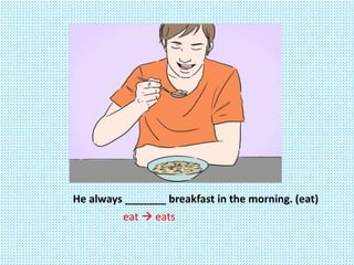 He always _______ breakfast in the morning. (eat)
eat  eats
 