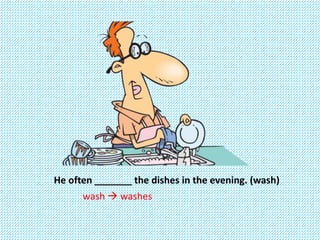 He often _______ the dishes in the evening. (wash)
wash  washes
 