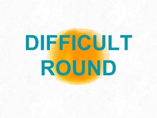 DIFFICULT
ROUND
 