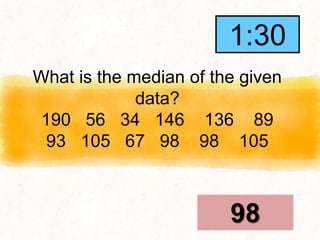 What is the median of the given
data?
190 56 34 146 136 89
93 105 67 98 98 105
98
1:30
1:29
1:28
1:27
1:26
1:25
1:24
1:23
1:22
1:21
1:20
1:19
1:18
1:17
1:16
1:15
1:14
1:13
1:12
1:11
1:10
1:09
1:08
1:07
1:06
1:05
1:04
1:03
1:02
1:01
1:00
0:59
0:58
0:57
0:56
0:55
0:54
0:53
0:52
0:51
0:50
0:49
0:48
0:47
0:46
0:45
0:44
0:43
0:42
0:41
0:40
0:39
0:38
0:37
0:36
0:35
0:34
0:33
0:32
0:31
0:30
0:29
0:28
0:27
0:26
0:25
0:24
0:23
0:22
0:21
0:20
0:19
0:18
0:17
0:16
0:15
0:14
0:13
0:12
0:11
0:10
0:09
0:08
0:07
0:06
0:05
0:04
0:03
0:02
0:01
End
1:30
 