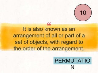 “
It is also known as an
arrangement of all or part of a
set of objects, with regard to
the order of the arrangement.
End
1
2
3
4
5
6
7
8
9
10
PERMUTATIO
N
 