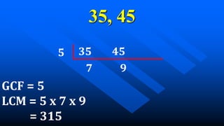 35, 45
35 45
7 9
5
GCF = 5
LCM = 5 x 7 x 9
= 315
 