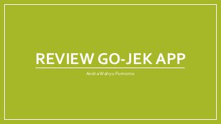 REVIEW GO-JEK APP
AndraWahyu Purnomo
 