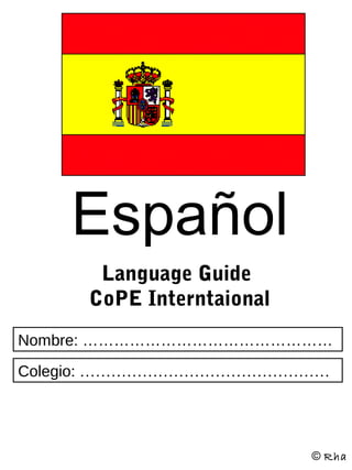 Español
      Language Guide
     CoPE Interntaional
Nombre: …………………………………………
Colegio: …………………………………………




                          © Rha
 
