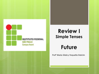 Review I
Simple Tenses
Future
Profª Maria Glalcy Fequetia Dalcim
 