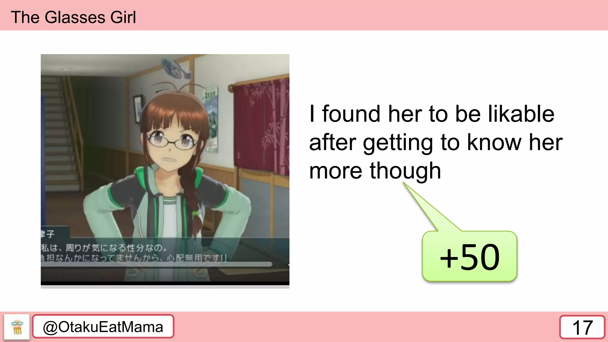 @OtakuEatMama 17
The Glasses Girl
+50
I found her to be likable
after getting to know her
more though
 