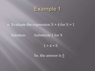  Evaluate the expression X + 4 for X = 1
Solution: Substitute 1 for X
1 + 4 = 5
So, the answer is 5
 