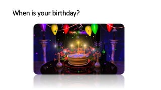 When is your birthday?
 