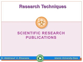 Research Techniques




               SCIENTIFIC RESEARCH
                   PUBLICATIONS




Dr. Abdelraouf A. Elmanama    Islamic University-Gaza
 