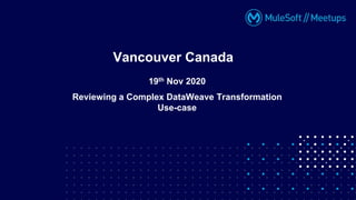 Vancouver Canada
19th Nov 2020
Reviewing a Complex DataWeave Transformation
Use-case
 