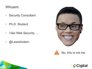 Whoami
• Security Consultant
• Ph.D. Student
• I like Web Security….
• @LewisArdern
No, this is not me
 