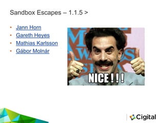 Sandbox Escapes – 1.1.5 >
• Jann Horn
• Gareth Heyes
• Mathias Karlsson
• Gábor Molnár
 