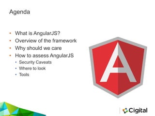 Agenda
• What is AngularJS?
• Overview of the framework
• Why should we care
• How to assess AngularJS
• Security Caveats
• Where to look
• Tools
 