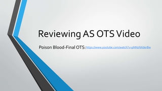 Reviewing AS OTSVideo
Poison Blood-Final OTS:https://www.youtube.com/watch?v=pNNzNXderBw
 