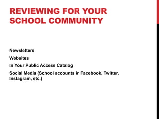 REVIEWING FOR YOUR
SCHOOL COMMUNITY
Newsletters
Websites
In Your Public Access Catalog
Social Media (School accounts in Facebook, Twitter,
Instagram, etc.)
 
