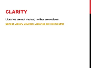 CLARITY
Libraries are not neutral, neither are reviews.
School Library Journal: Libraries are Not Neutral
 