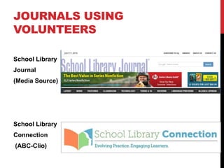 JOURNALS USING
VOLUNTEERS
School Library
Journal
(Media Source)
School Library
Connection
(ABC-Clio)
 