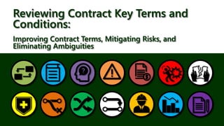 Reviewing Contract Key Terms and
Conditions:
Improving Contract Terms, Mitigating Risks, and
Eliminating Ambiguities
 