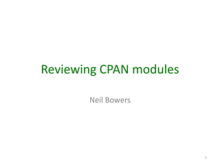 Reviewing CPAN modules

       Neil Bowers




                         1
 