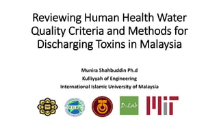 Reviewing Human Health Water
Quality Criteria and Methods for
Discharging Toxins in Malaysia
Munira Shahbuddin Ph.d
Kulliyyah of Engineering
International Islamic University of Malaysia
 