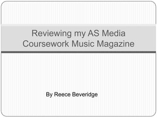Reviewing my AS Media
Coursework Music Magazine




     By Reece Beveridge
 