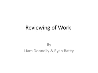 Reviewing of Work

            By
Liam Donnelly & Ryan Batey
 