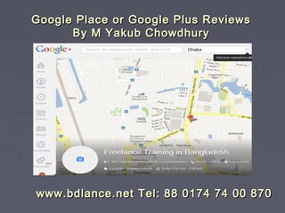 Google Place or Google Plus Reviews
      By M Yakub Chowdhury




www.bdlance.net Tel: 88 0174 74 00 870
 