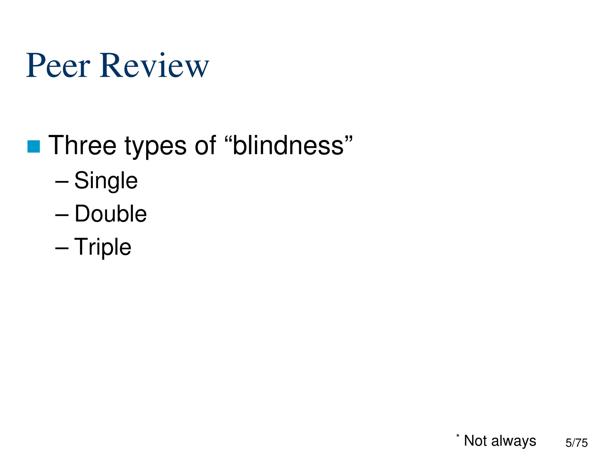 5/75
Peer Review
 Three types of “blindness”
– Single
– Double
– Triple
* Not always
 