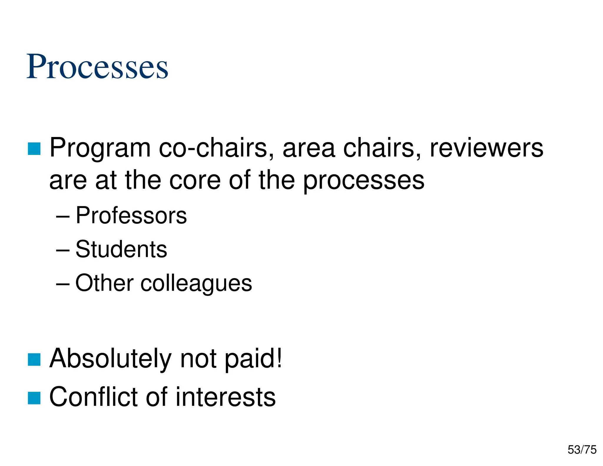 53/75
Processes
 Program co-chairs, area chairs, reviewers
are at the core of the processes
– Professors
– Students
– Other colleagues
 Absolutely not paid!
 Conflict of interests
 