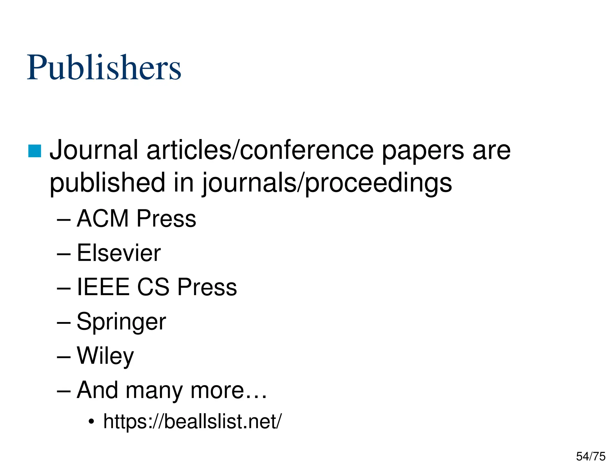 54/75
Publishers
 Journal articles/conference papers are
published in journals/proceedings
– ACM Press
– Elsevier
– IEEE CS Press
– Springer
– Wiley
– And many more…
• https://beallslist.net/
 