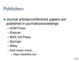 54/75
Publishers
 Journal articles/conference papers are
published in journals/proceedings
– ACM Press
– Elsevier
– IEEE CS Press
– Springer
– Wiley
– And many more…
• https://beallslist.net/
 