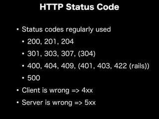 •Status codes regularly used
•200, 201, 204
•301, 303, 307, (304)
•400, 404, 409, (401, 403, 422 (rails))
•500
•Client is wrong => 4xx
•Server is wrong => 5xx
HTTP Status Code
 