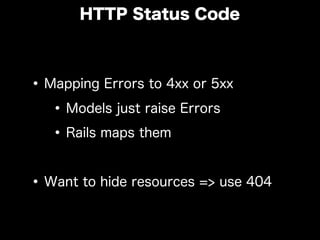 •Mapping Errors to 4xx or 5xx
•Models just raise Errors
•Rails maps them
•Want to hide resources => use 404
HTTP Status Code
 