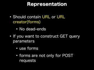 •Should contain URL or URL
creator(forms)
•No dead-ends
•If you want to construct GET query
parameters
•use forms
•forms are not only for POST
requests
Representation
 
