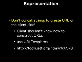 •Don t concat strings to create URL on
the client side!
•Client shouldn t know how to
construct URLs
•use URI-Templates
•http://tools.ietf.org/html/rfc6570
Representation
 