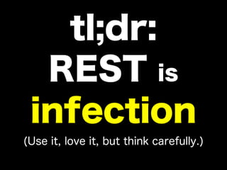 tl;dr:
REST is
infection
(Use it, love it, but think carefully.)
 