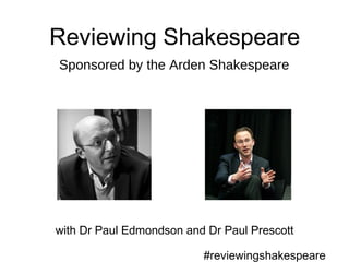 Reviewing Shakespeare
with Dr Paul Edmondson and Dr Paul Prescott
Sponsored by the Arden Shakespeare
#reviewingshakespeare
 