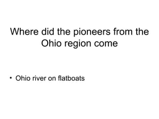 Where did the pioneers from the Ohio region come Ohio river on flatboats 