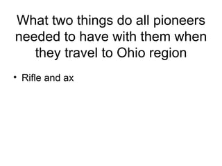 What two things do all pioneers needed to have with them when they travel to Ohio region Rifle and ax 